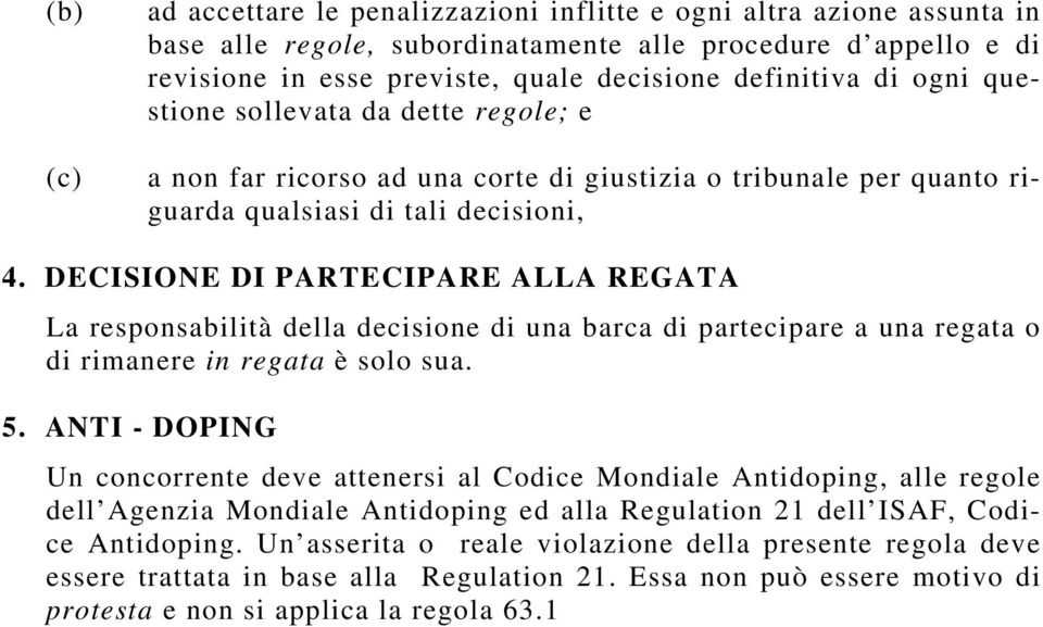 DECISIONE DI PARTECIPARE ALLA REGATA La responsabilità della decisione di una barca di partecipare a una regata o di rimanere in regata è solo sua. 5.