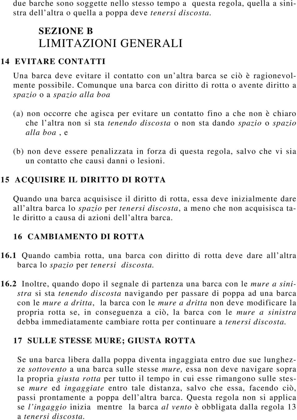 Comunque una barca con diritto di rotta o avente diritto a spazio o a spazio alla boa (a) non occorre che agisca per evitare un contatto fino a che non è chiaro che l altra non si sta tenendo