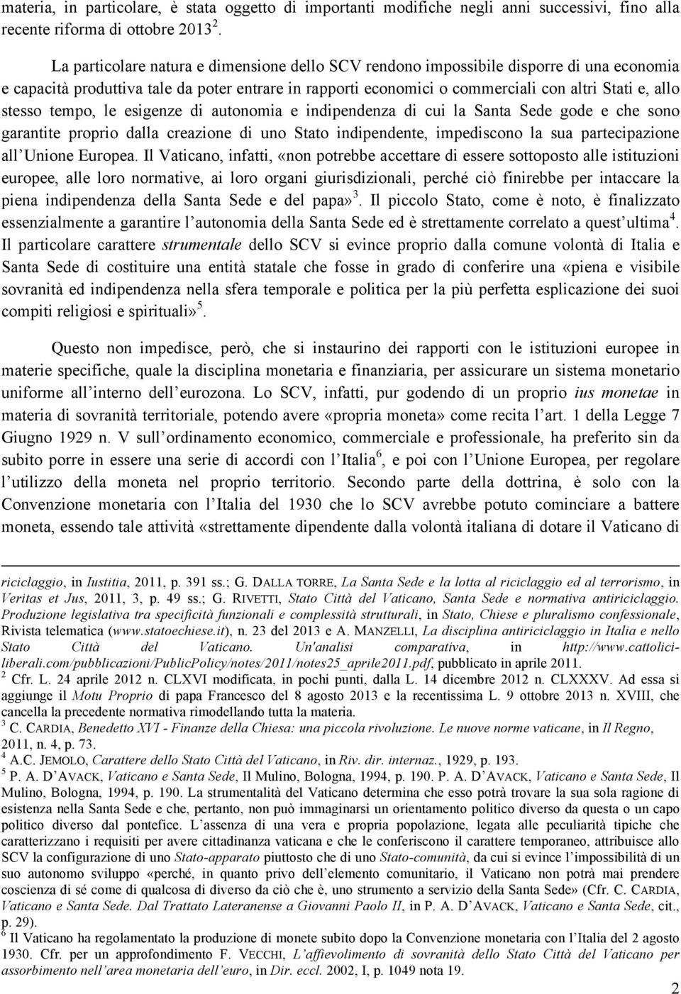 stesso tempo, le esigenze di autonomia e indipendenza di cui la Santa Sede gode e che sono garantite proprio dalla creazione di uno Stato indipendente, impediscono la sua partecipazione all Unione