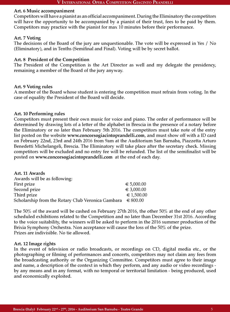 Competitors may practice with the pianist for max 10 minutes before their performance. Art. 7 Voting The decisions of the Board of the jury are unquestionable.