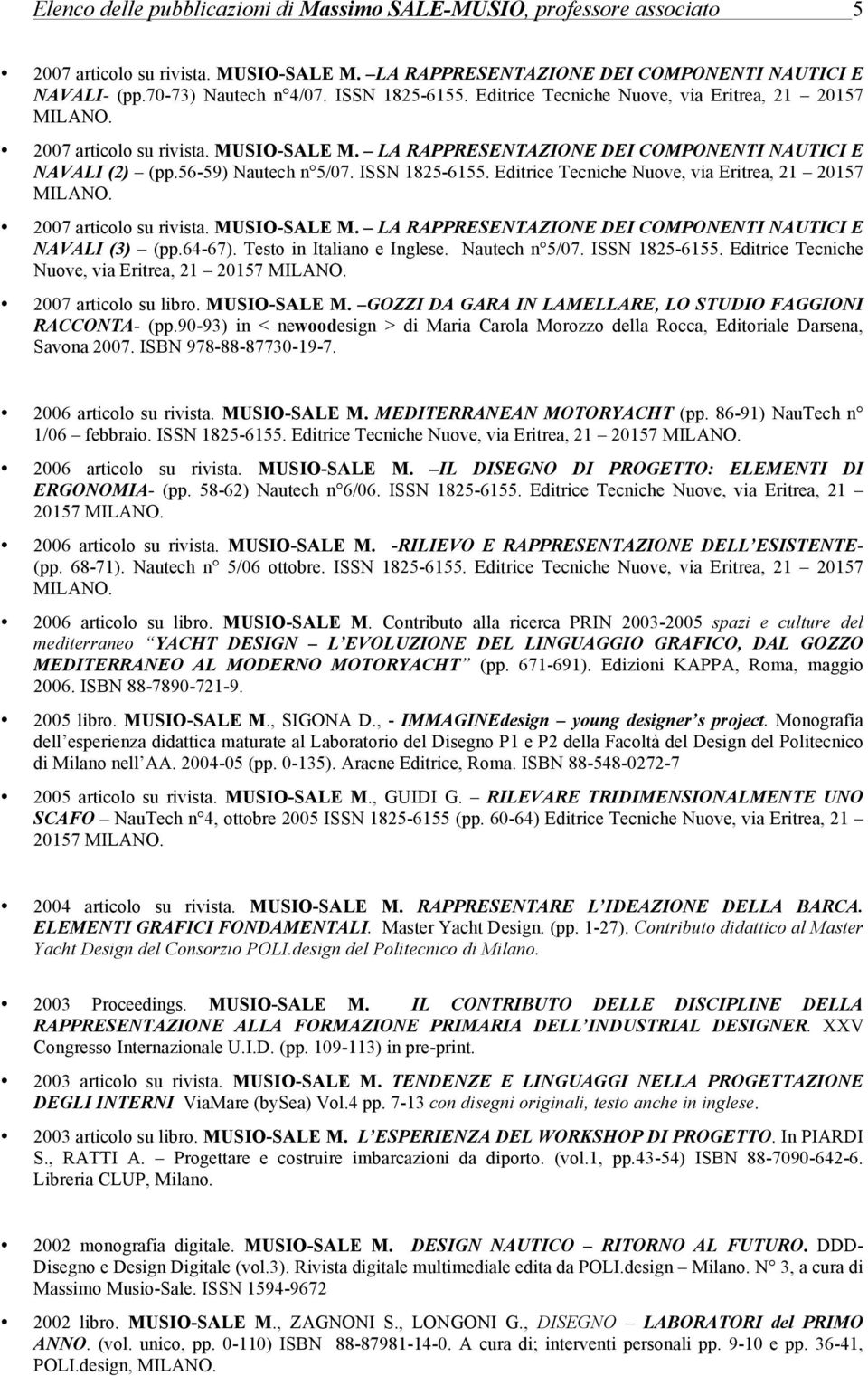 ISSN 1825-6155. Editrice Tecniche Nuove, via Eritrea, 21 20157 2007 articolo su rivista. MUSIO-SALE M. LA RAPPRESENTAZIONE DEI COMPONENTI NAUTICI E NAVALI (3) (pp.64-67). Testo in Italiano e Inglese.