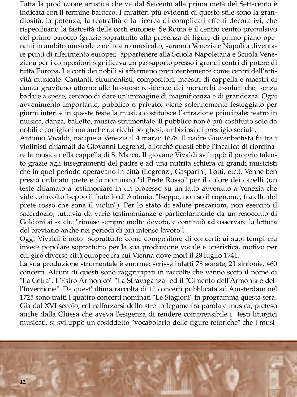 Se Roma è il centro centro propulsivo del primo barocco (grazie soprattutto alla presenza di figure di primo piano operanti in ambito musicale e nel teatro musicale), saranno Venezia e Napoli a