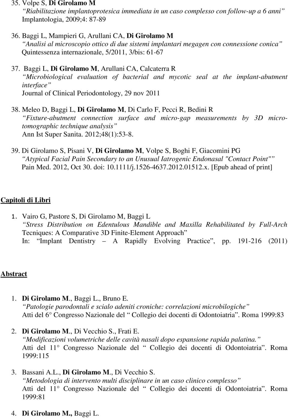 Baggi L, Di Girolamo M, Arullani CA, Calcaterra R Microbiological evaluation of bacterial and mycotic seal at the implant-abutment interface Journal of Clinical Periodontology, 29 nov 2011 38.