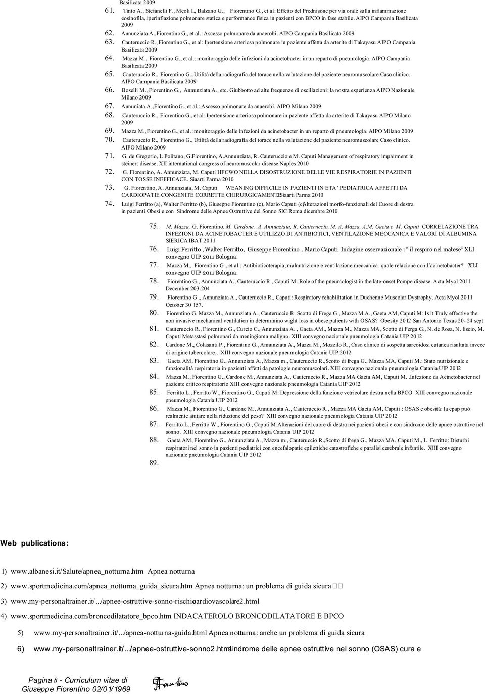 AIPO Campania Basilicata 2009 62. Annunziata A., Fiorentino G., et al.: Ascesso polmonare da anaerobi. AIPO Campania Basilicata 2009 63. Cauteruccio R., Fiorentino G., et al: Ipertensione arteriosa polmonare in paziente affetta da arterite di Takayasu AIPO Campania Basilicata 2009 64.