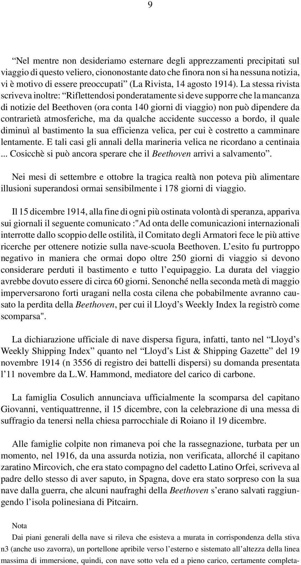 La stessa rivista scriveva inoltre: Riflettendosi ponderatamente si deve supporre che la mancanza di notizie del Beethoven (ora conta 140 giorni di viaggio) non può dipendere da contrarietà