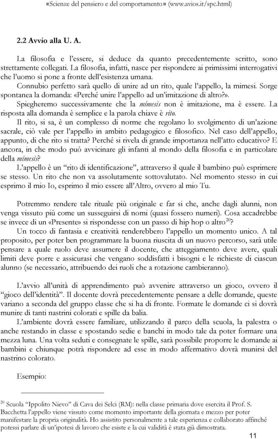 Sorge spontanea la domanda: «Perché unire l appello ad un imitazione di altro?». Spiegheremo successivamente che la mímesis non è imitazione, ma è essere.