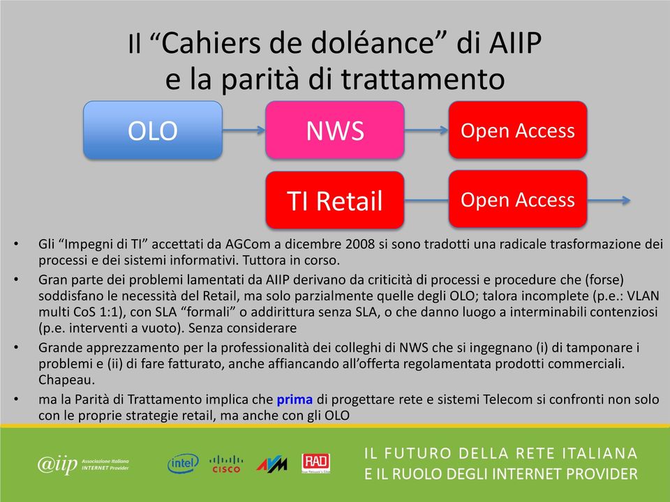 Gran parte dei problemi lamentati da AIIP derivano da criticità di processi e procedure che (forse) soddisfano le necessità del Retail, ma solo parzialmente quelle degli OLO; talora incomplete (p.e.: VLAN multi CoS 1:1), con SLA formali o addirittura senza SLA, o che danno luogo a interminabili contenziosi (p.