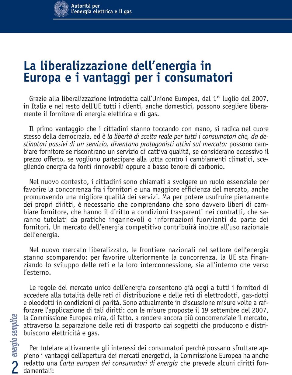 Il primo vantaggio che i cittadini stanno toccando con mano, si radica nel cuore stesso della democrazia, ed è la libertà di scelta reale per tutti i consumatori che, da destinatari passivi di un