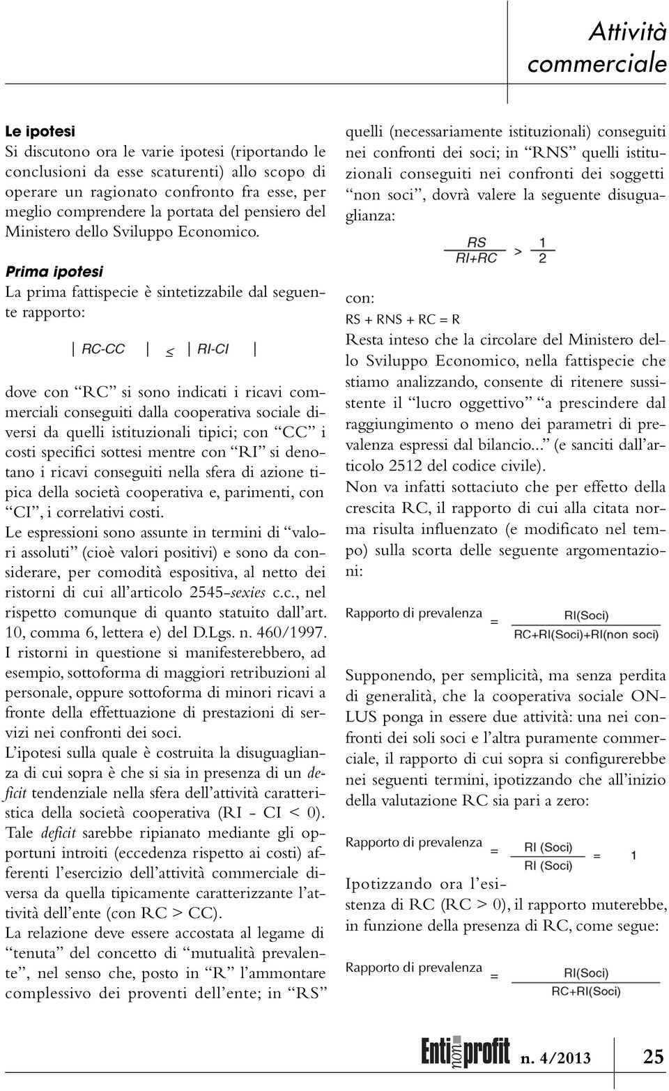 Prima ipotesi La prima fattispecie è sintetizzabile dal seguente rapporto: dove con RC si sono indicati i ricavi commerciali conseguiti dalla cooperativa sociale diversi da quelli istituzionali