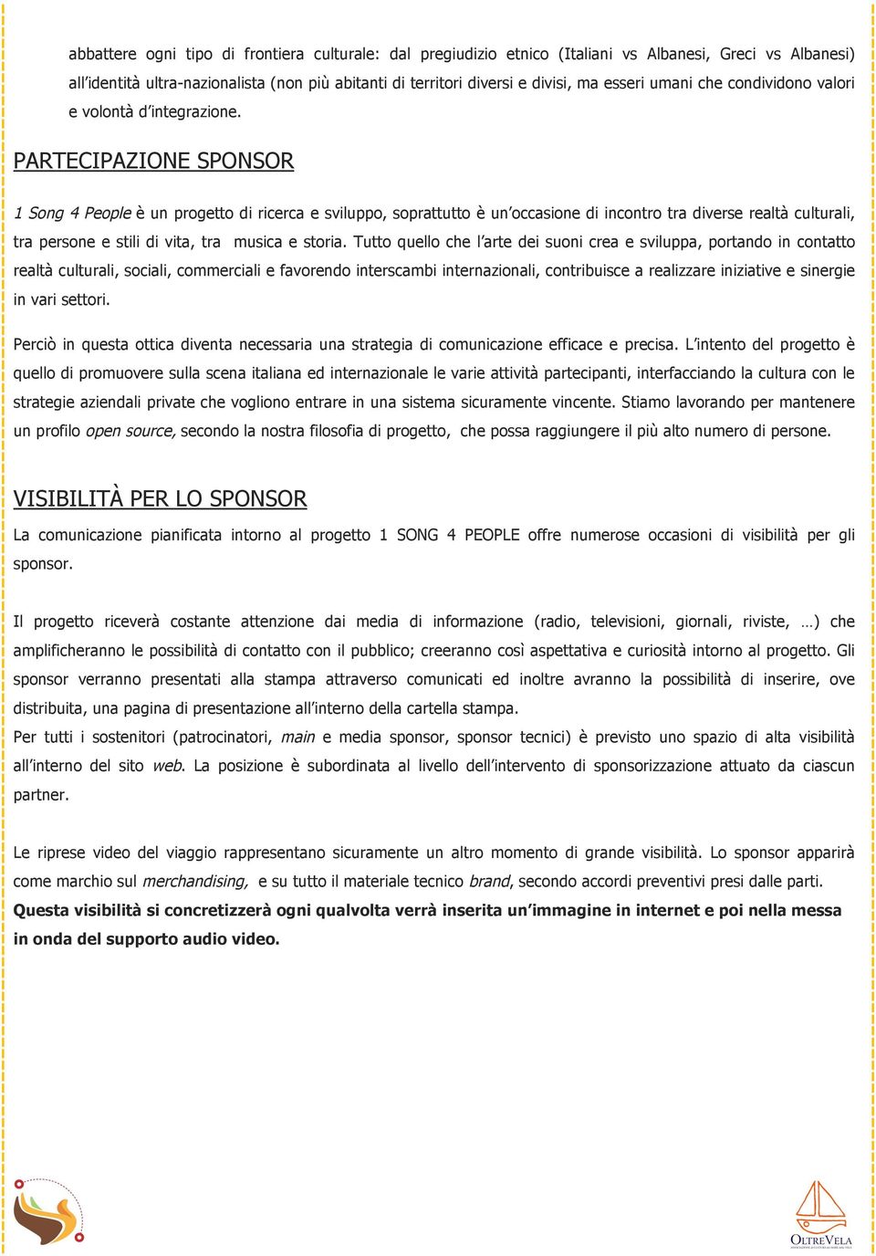 PARTECIPAZIONE SPONSOR 1 Song 4 People è un progetto di ricerca e sviluppo, soprattutto è un occasione di incontro tra diverse realtà culturali, tra persone e stili di vita, tra musica e storia.