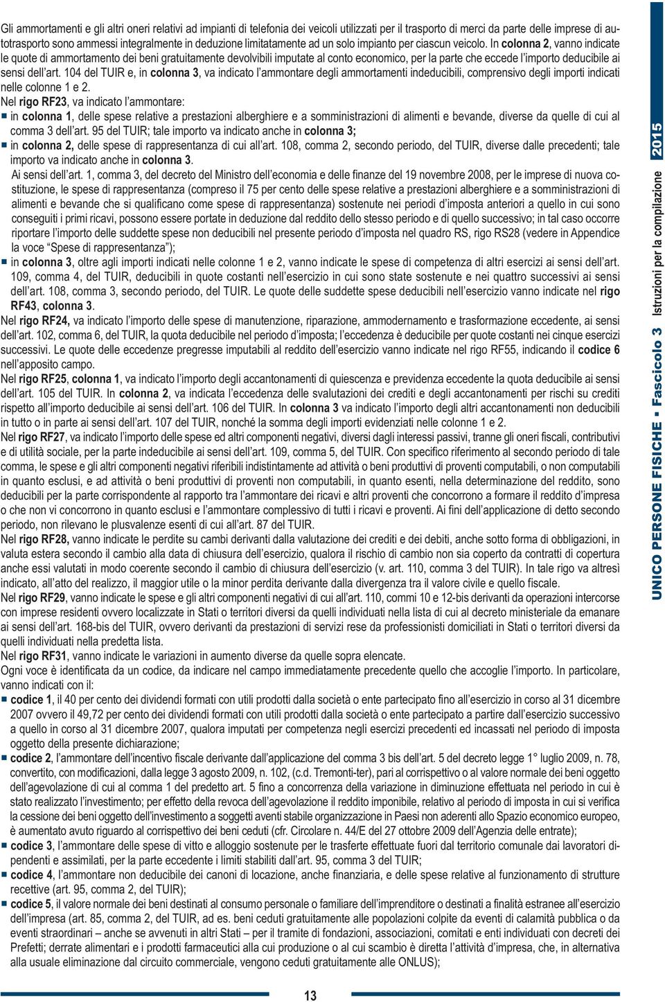 In colonna 2, vanno indicate le quote di ammortamento dei beni gratuitamente devolvibili imputate al conto economico, per la parte che eccede l importo deducibile ai sensi dell art.