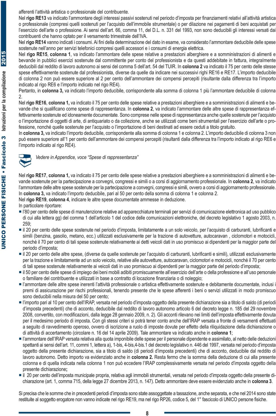 acquisto dell immobile strumentale) o per dilazione nei pagamenti di beni acquistati per l esercizio dell arte o professione. Ai sensi dell art. 66, comma 11, del D.L. n. 331 del 1993, non sono deducibili gli interessi versati dai contribuenti che hanno optato per il versamento trimestrale dell IVA.