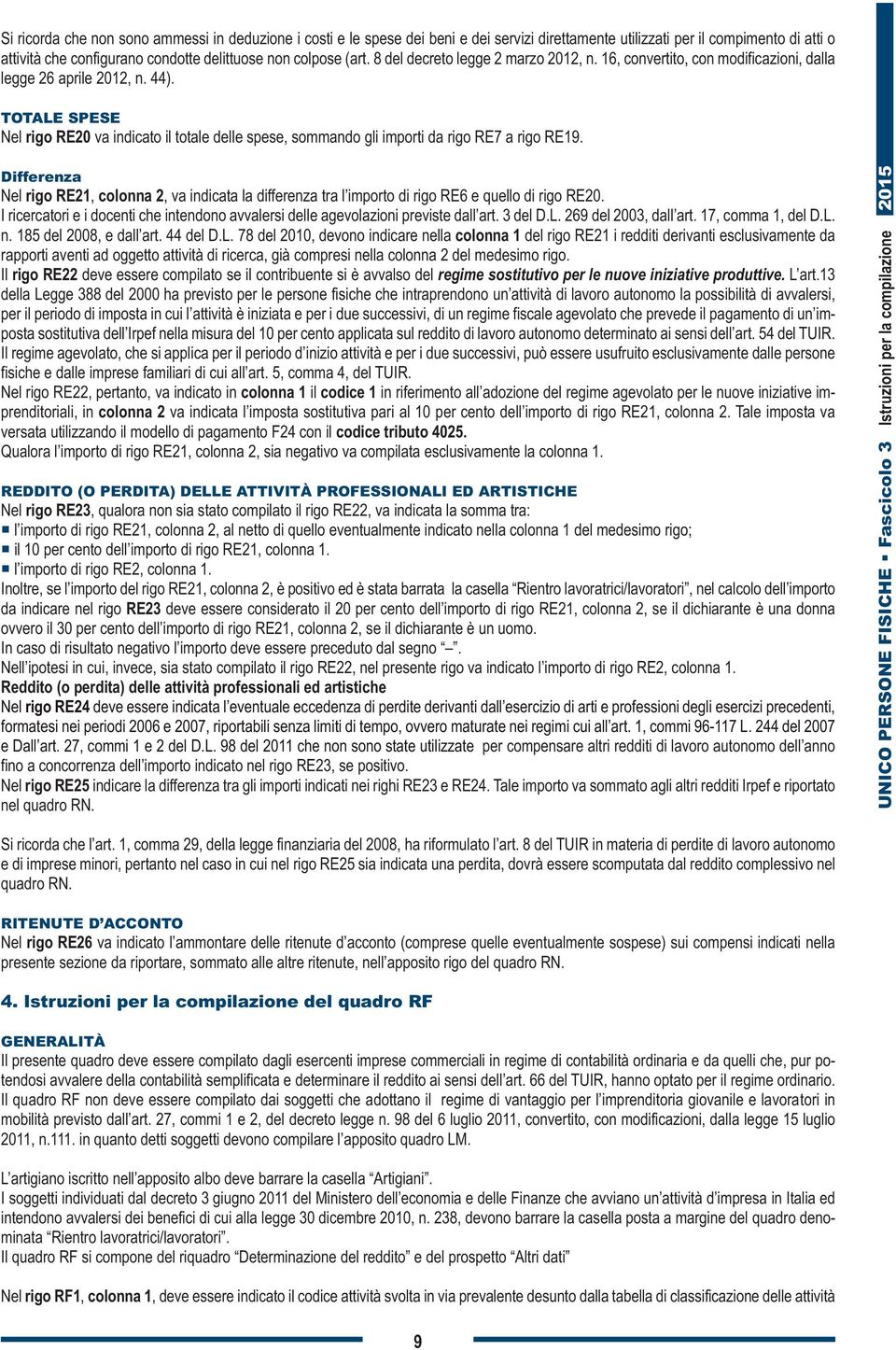 TOTALE SPESE Nel rigo RE20 va indicato il totale delle spese, sommando gli importi da rigo RE7 a rigo RE19.