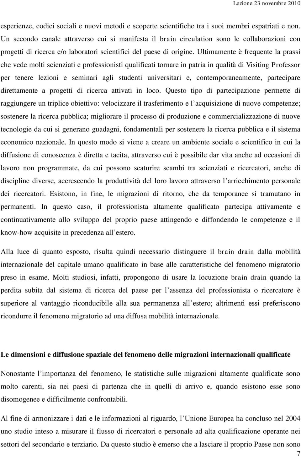 Ultimamente è frequente la prassi che vede molti scienziati e professionisti qualificati tornare in patria in qualità di Visiting Professor per tenere lezioni e seminari agli studenti universitari e,