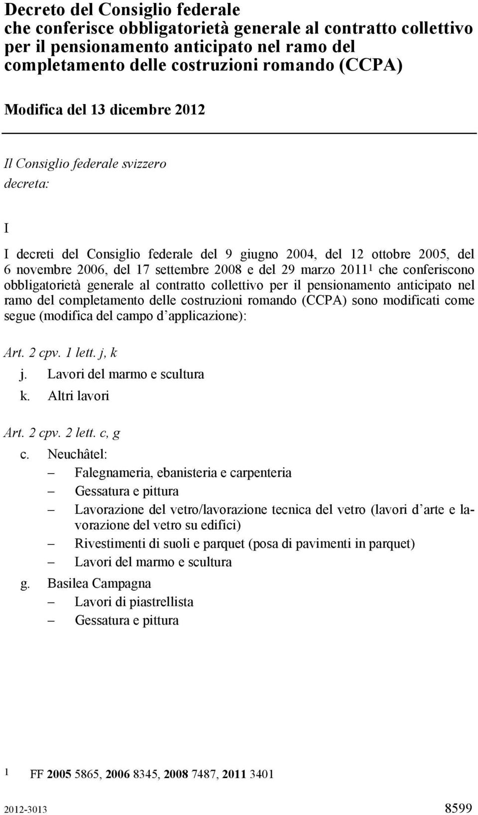 che conferiscono obbligatorietà generale al contratto collettivo per il pensionamento anticipato nel ramo del completamento delle costruzioni romando (CCPA) sono modificati come segue (modifica del