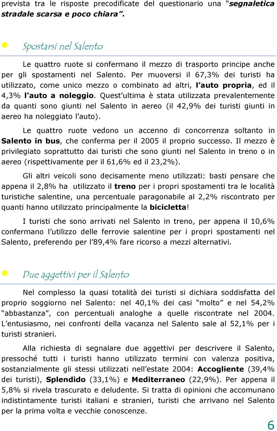 Per muoversi il 67,3% dei turisti ha utilizzato, come unico mezzo o combinato ad altri, l auto propria, ed il 4,3% l auto a noleggio.