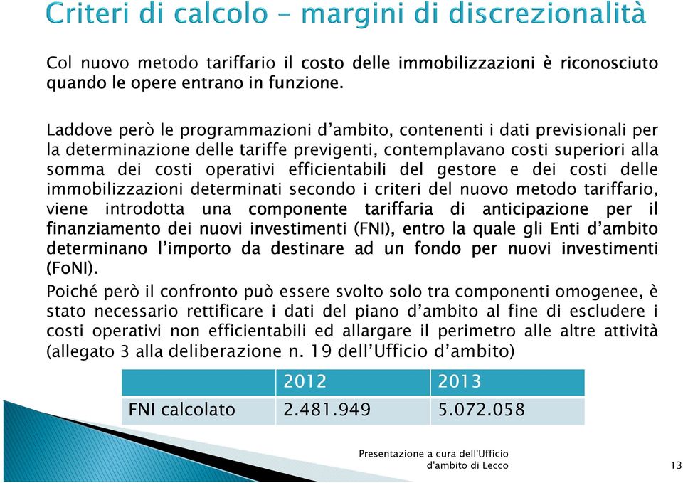 gestore e dei costi delle immobilizzazioni determinati secondo i criteri del nuovo metodo tariffario, viene introdotta una componente tariffaria di anticipazione per il finanziamento dei nuovi