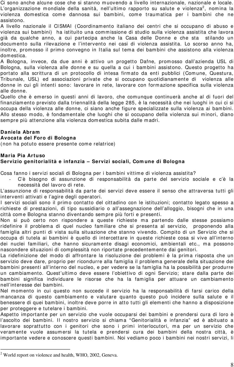 A livello nazionale il CISMAI (Coordinamento italiano dei centri che si occupano di abuso e violenza sui bambini) ha istituito una commissione di studio sulla violenza assistita che lavora già da