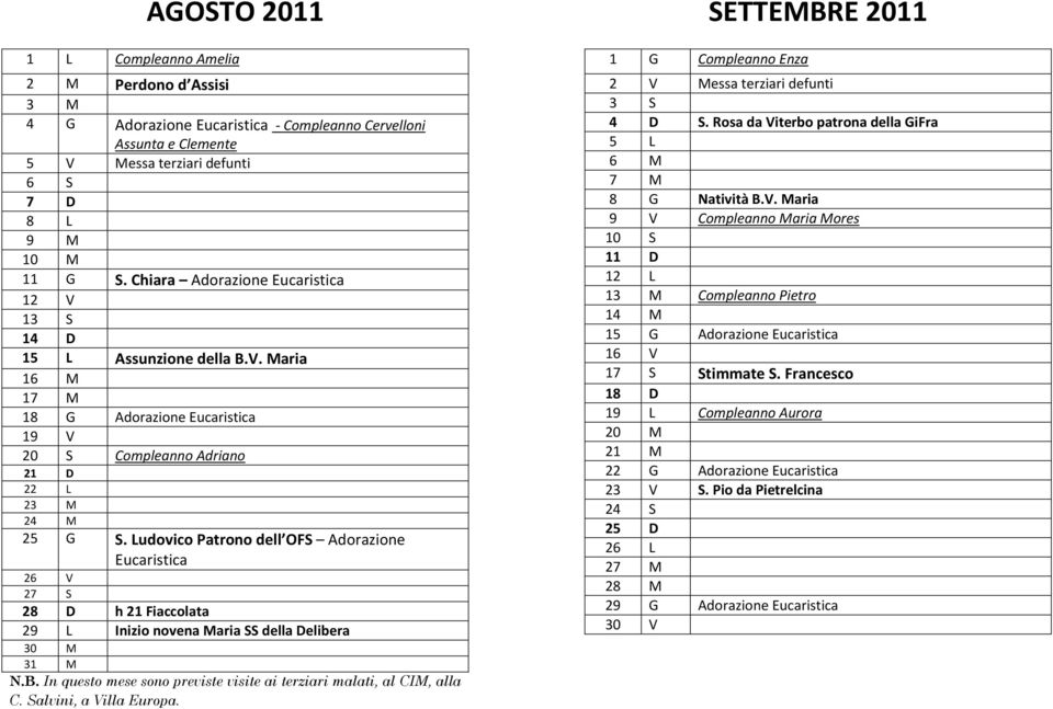 Ludovico Patrono dell OFS Adorazione Eucaristica 26 V 27 S 28 D h 21 Fiaccolata 29 L Inizio novena Maria SS della Delibera 30 M 31 M N.B.