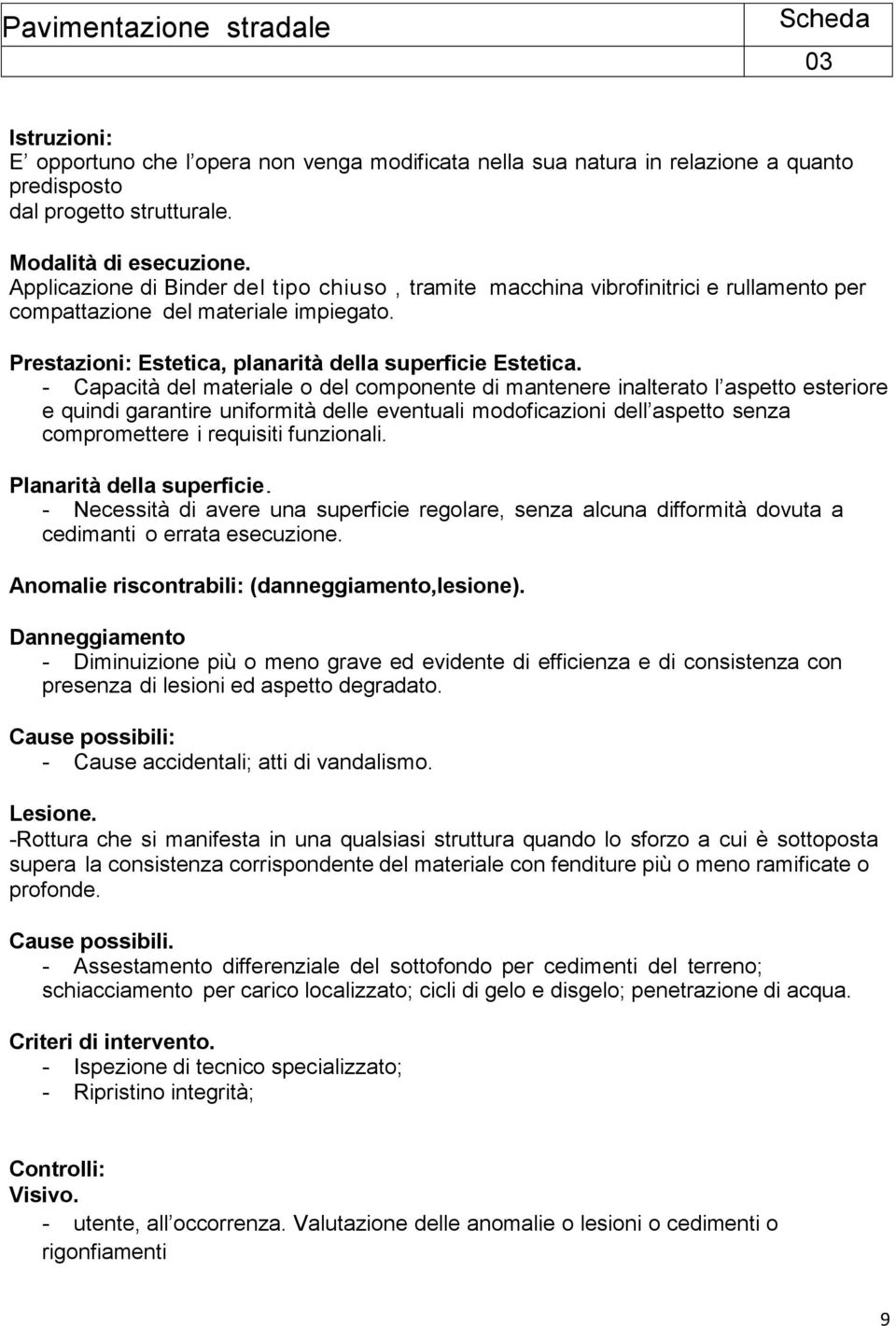 - Capacità del materiale o del componente di mantenere inalterato l aspetto esteriore e quindi garantire uniformità delle eventuali modoficazioni dell aspetto senza compromettere i requisiti