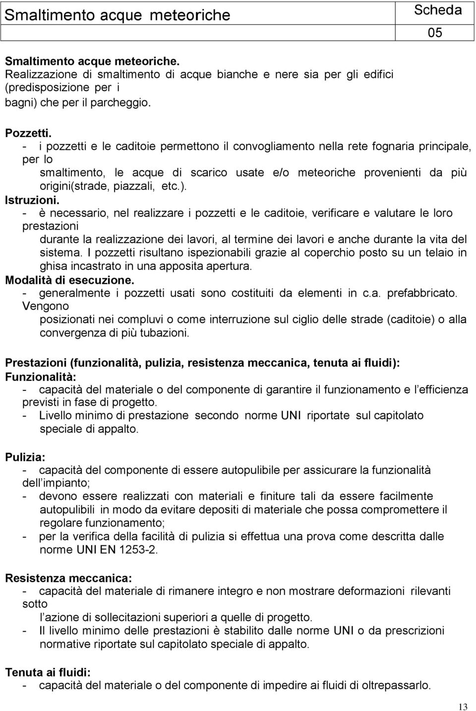 - i pozzetti e le caditoie permettono il convogliamento nella rete fognaria principale, per lo smaltimento, le acque di scarico usate e/o meteoriche provenienti da più origini(strade, piazzali, etc.).