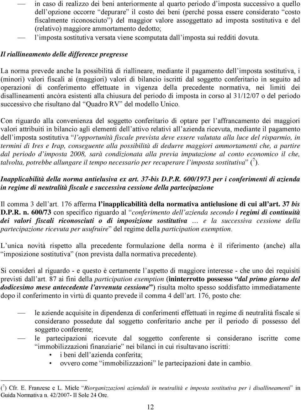 Il riallineamento delle differenze pregresse La norma prevede anche la possibilità di riallineare, mediante il pagamento dell imposta sostitutiva, i (minori) valori fiscali ai (maggiori) valori di