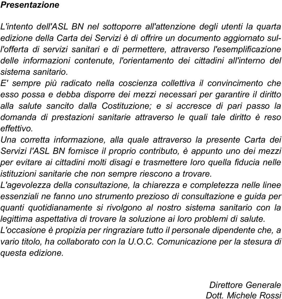 E' sempre più radicato nella coscienza collettiva il convincimento che esso possa e debba disporre dei mezzi necessari per garantire il diritto alla salute sancito dalla Costituzione; e si accresce