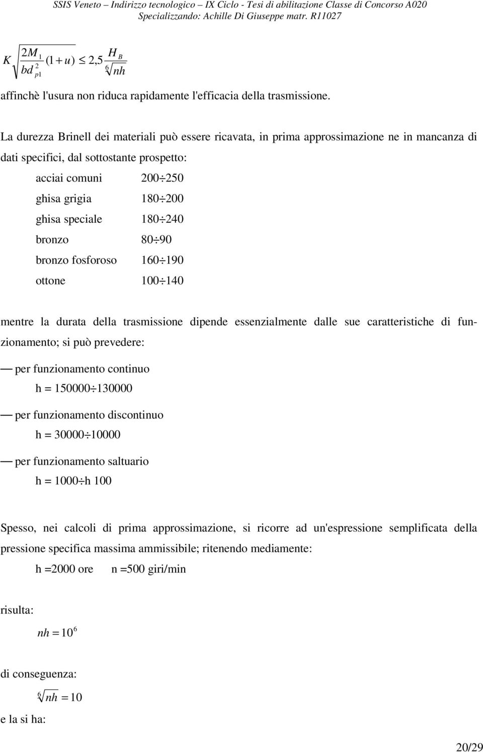 40 bronzo 80 90 bronzo fosforoso 160 190 ottone 100 140 mentre la durata della trasmissione dipende essenzialmente dalle sue caratteristiche di funzionamento; si può prevedere: per funzionamento