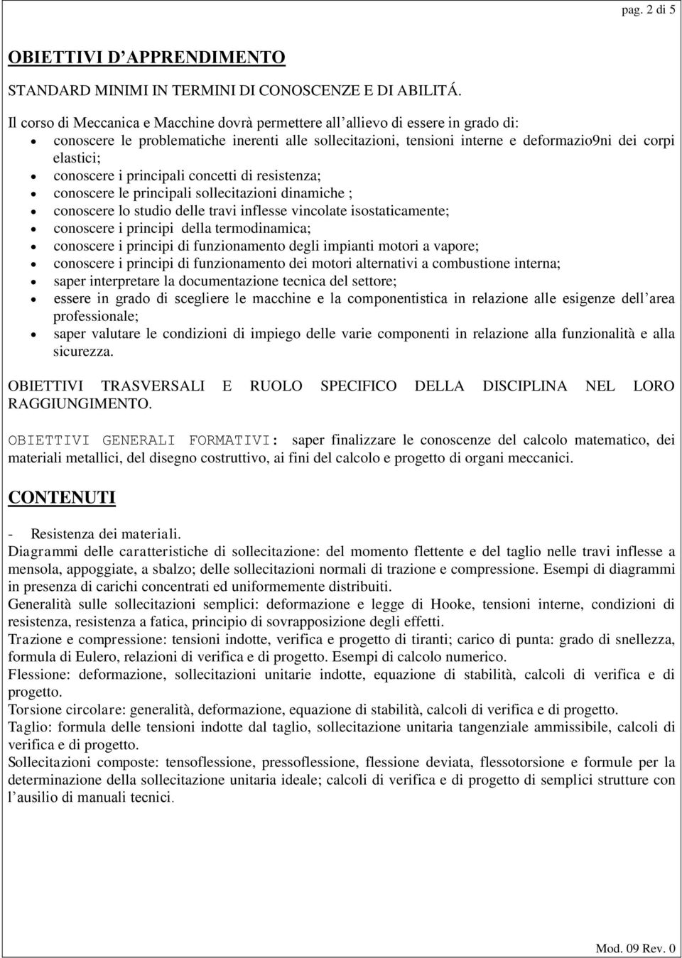 conoscere i principali concetti di resistenza; conoscere le principali sollecitazioni dinamiche ; conoscere lo studio delle travi inflesse vincolate isostaticamente; conoscere i principi della