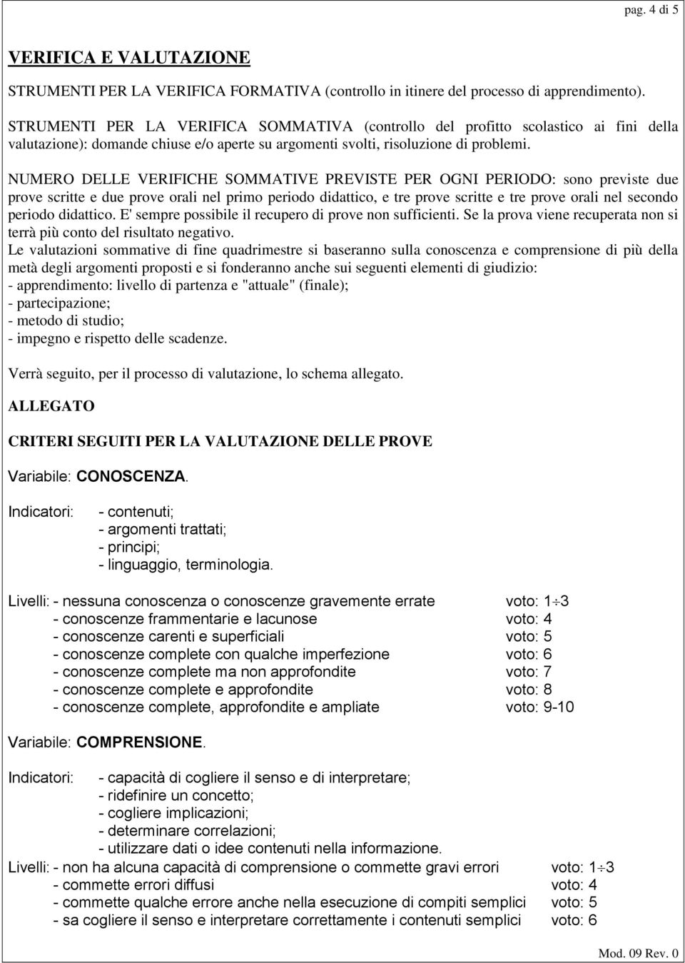 NUMERO DELLE VERIFICHE SOMMATIVE PREVISTE PER OGNI PERIODO: sono previste due prove scritte e due prove orali nel primo periodo didattico, e tre prove scritte e tre prove orali nel secondo periodo