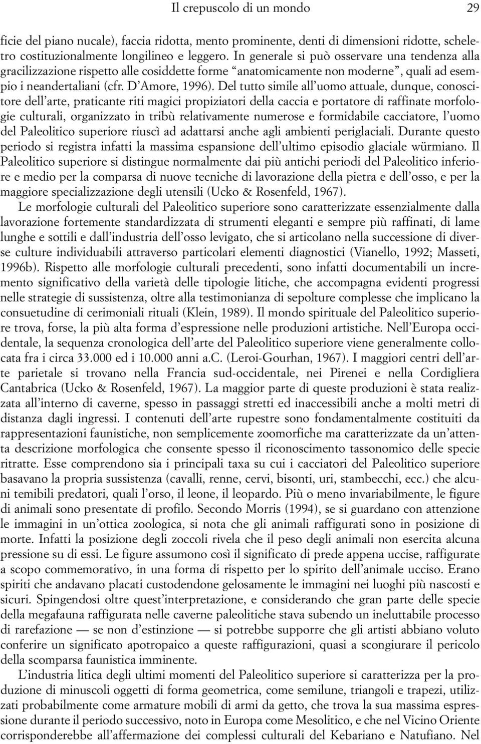 Del tutto simile all uomo attuale, dunque, conoscitore dell arte, praticante riti magici propiziatori della caccia e portatore di raffinate morfologie culturali, organizzato in tribù relativamente