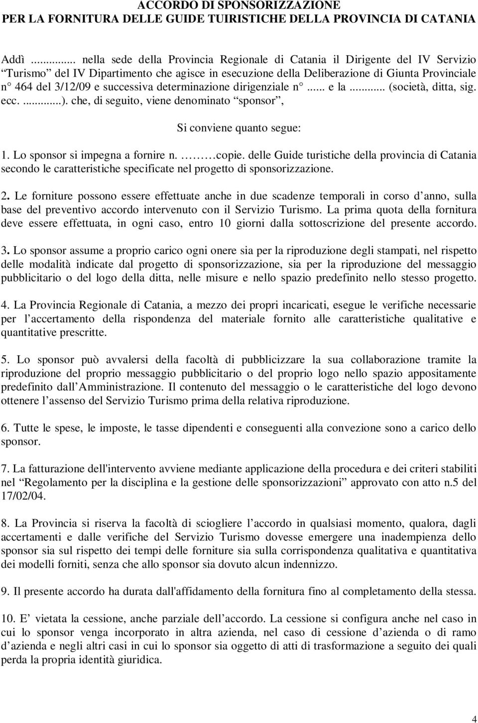 successiva determinazione dirigenziale n... e la... (società, ditta, sig. ecc....). che, di seguito, viene denominato sponsor, Si conviene quanto segue: 1. Lo sponsor si impegna a fornire n. copie.