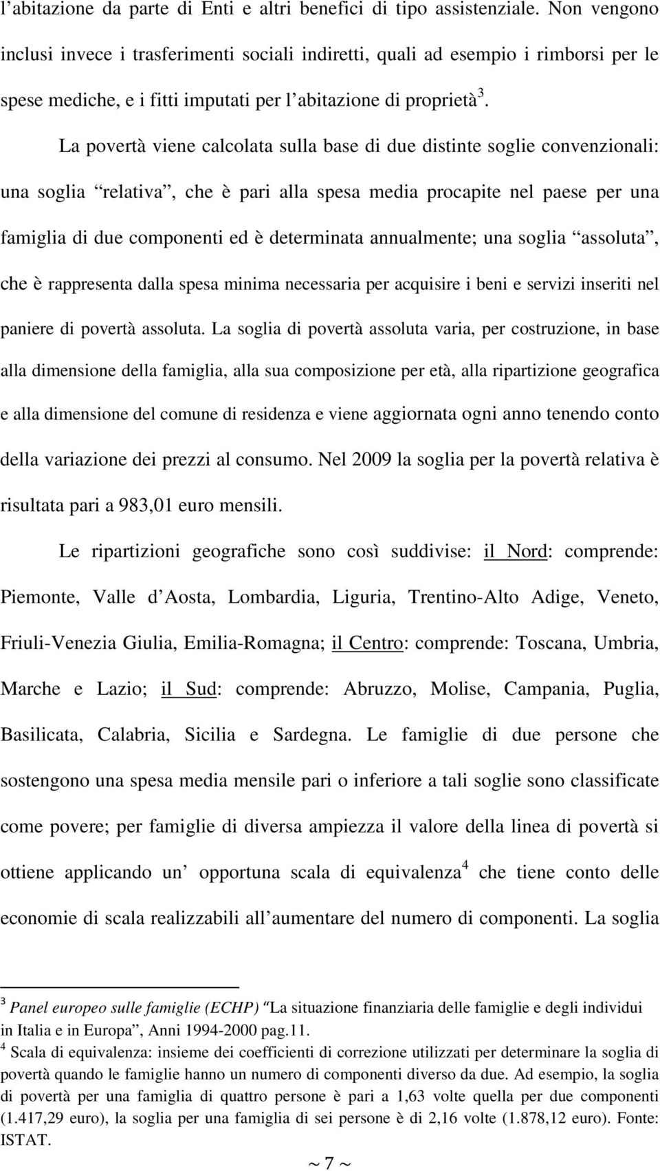 La povertà viene calcolata sulla base di due distinte soglie convenzionali: una soglia relativa, che è pari alla spesa media procapite nel paese per una famiglia di due componenti ed è determinata