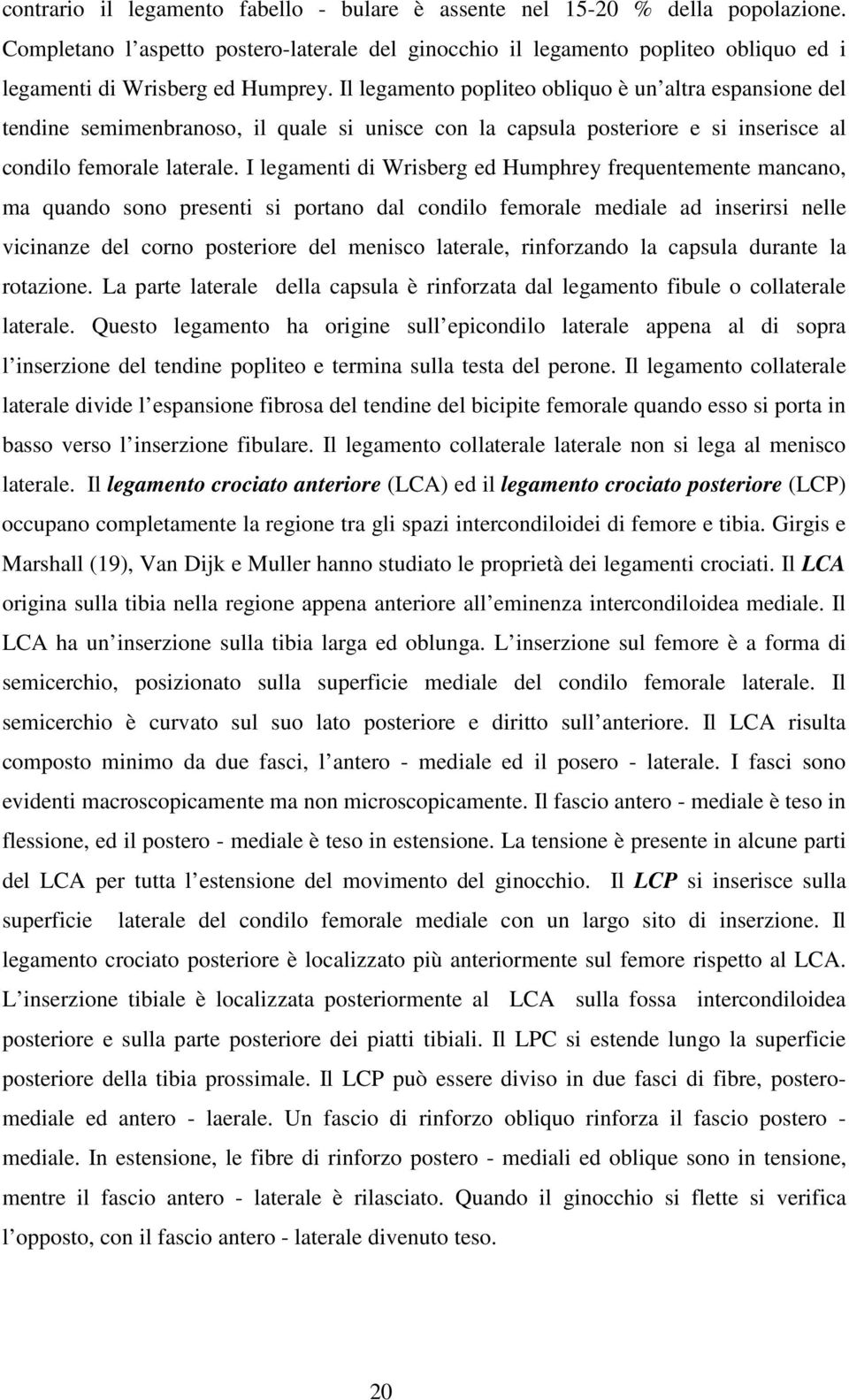 Il legamento popliteo obliquo è un altra espansione del tendine semimenbranoso, il quale si unisce con la capsula posteriore e si inserisce al condilo femorale laterale.