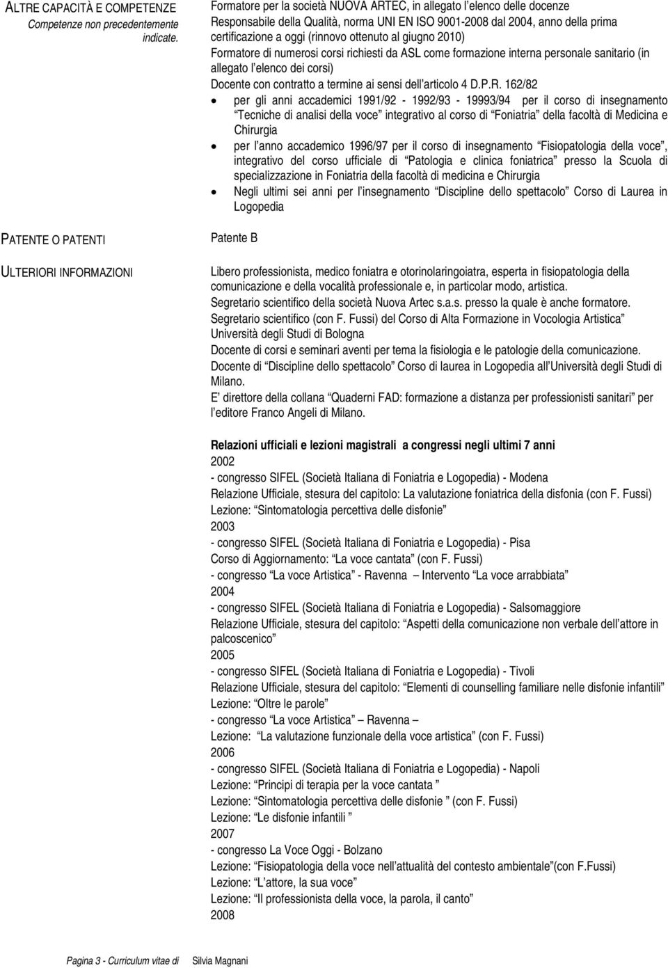 certificazione a oggi (rinnovo ottenuto al giugno 2010) Formatore di numerosi corsi richiesti da ASL come formazione interna personale sanitario (in allegato l elenco dei corsi) Docente con contratto