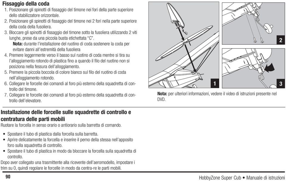 Bloccare gli spinotti di fissaggio del timone sotto la fusoliera utilizzando 2 viti lunghe, prese da una piccola busta etichettata C.