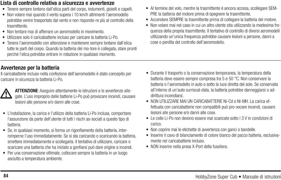 Non tentare mai di afferrare un aeromodello in movimento. Utilizzare solo il caricabatterie incluso per caricare la batteria Li-Po.