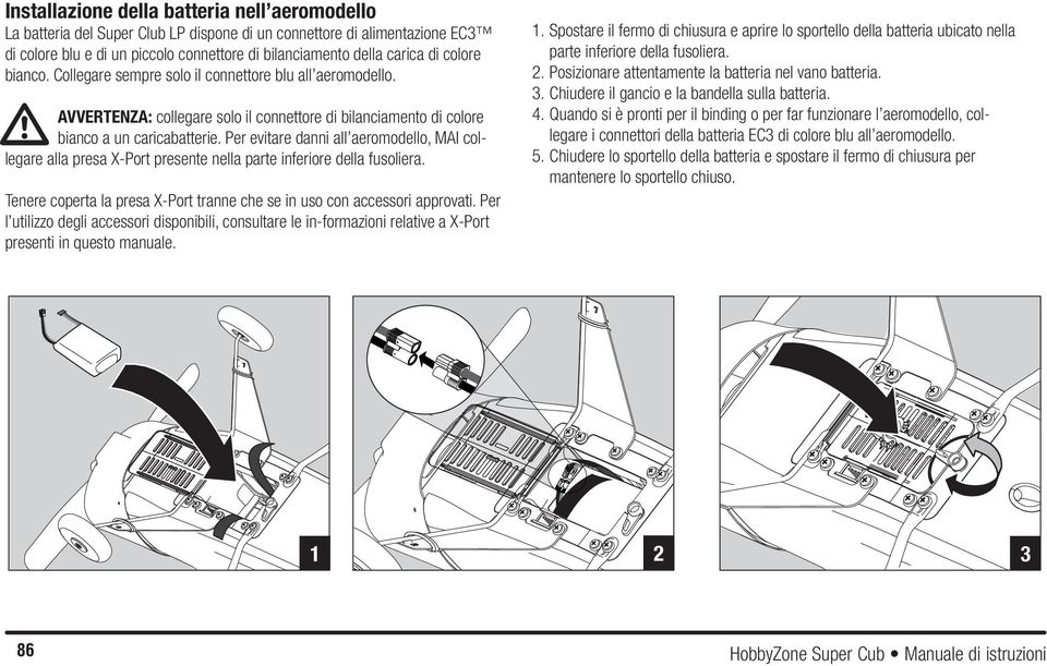 Per evitare danni all aeromodello, MAI collegare alla presa X-Port presente nella parte inferiore della fusoliera. Tenere coperta la presa X-Port tranne che se in uso con accessori approvati.