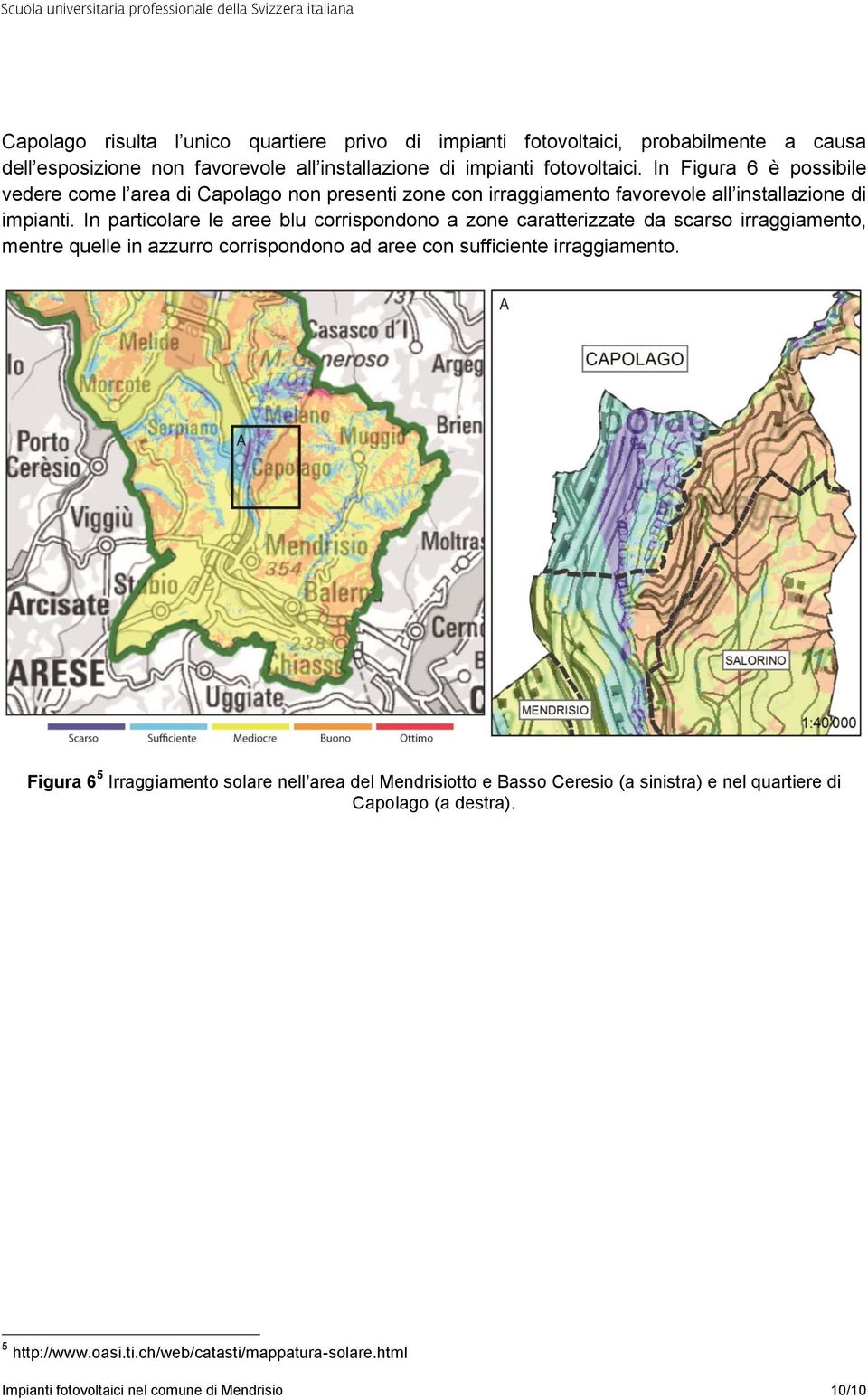 In particolare le aree blu corrispondono a zone caratterizzate da scarso irraggiamento, mentre quelle in azzurro corrispondono ad aree con sufficiente irraggiamento.