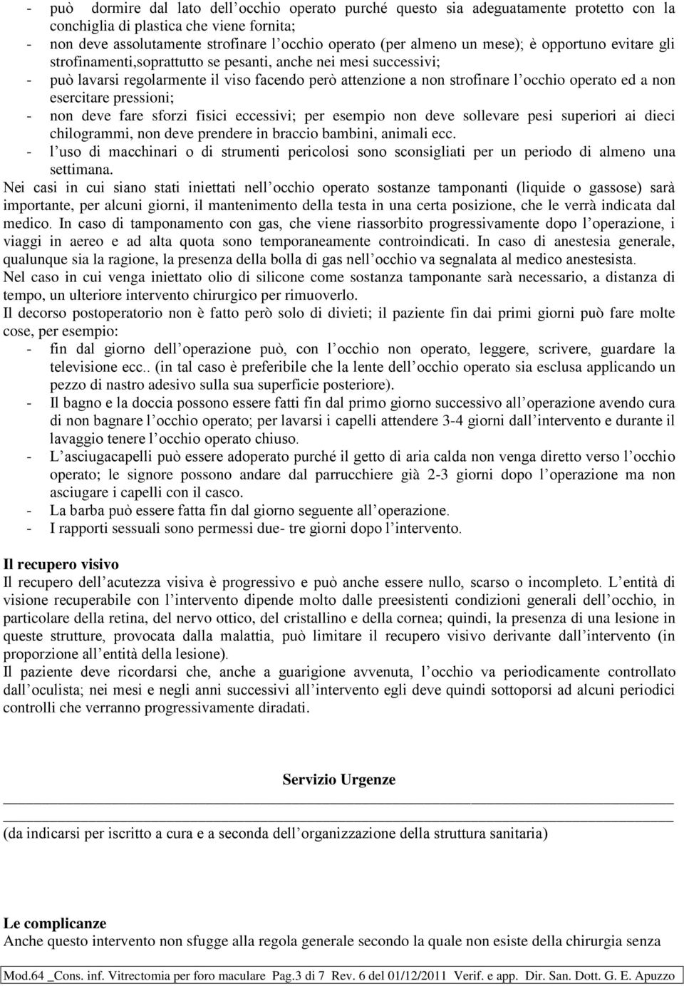 non esercitare pressioni; - non deve fare sforzi fisici eccessivi; per esempio non deve sollevare pesi superiori ai dieci chilogrammi, non deve prendere in braccio bambini, animali ecc.