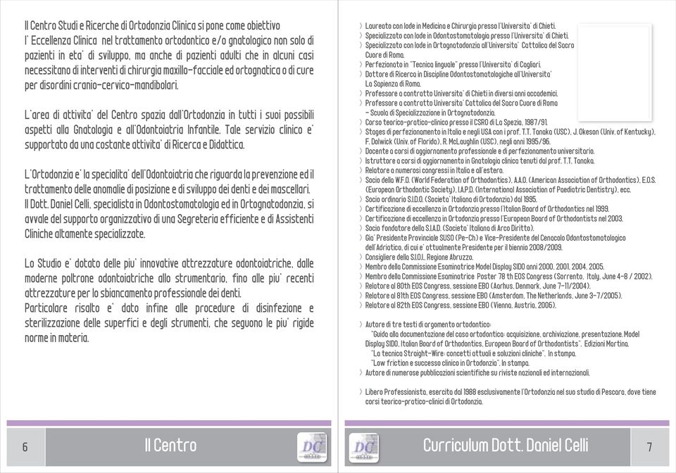 L'area di attivita' del Centro spazia dall'ortodonzia in tutti i suoi possibili aspetti alla Gnatologia e all'odontoiatria Infantile.