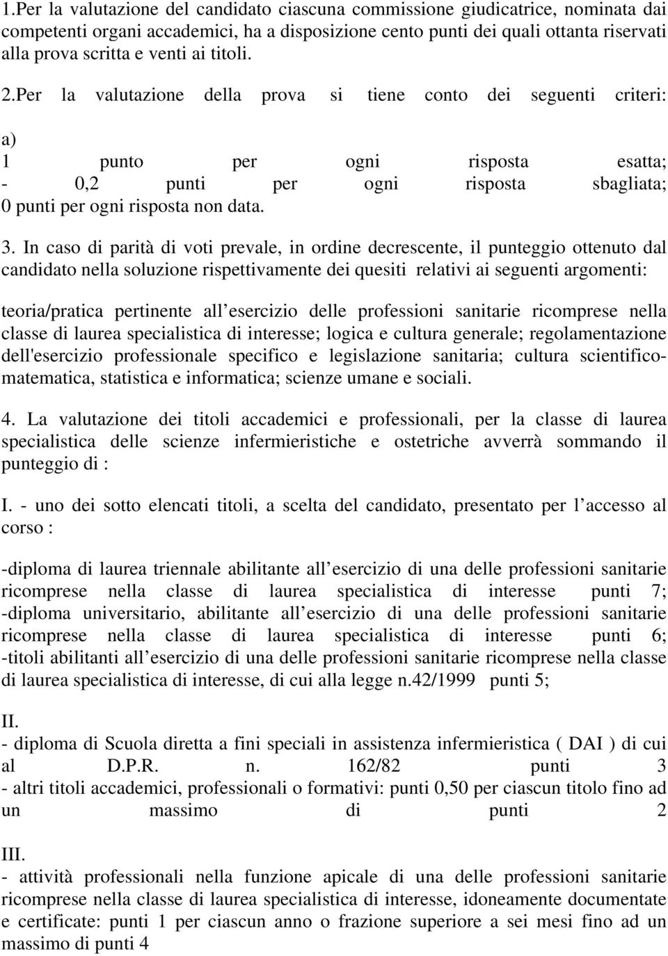 In caso di parità di voti prevale, in ordine decrescente, il punteggio ottenuto dal candidato nella soluzione rispettivamente dei quesiti relativi ai seguenti argomenti: teoria/pratica pertinente all