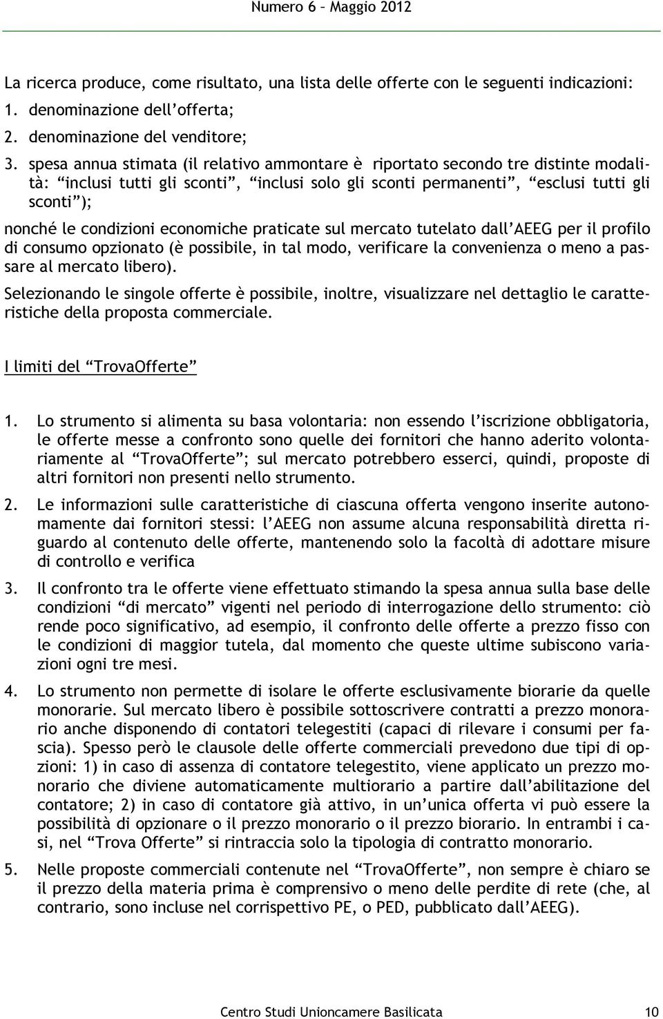 economiche praticate sul mercato tutelato dall AEEG per il profilo di consumo opzionato (è possibile, in tal modo, verificare la convenienza o meno a passare al mercato libero).