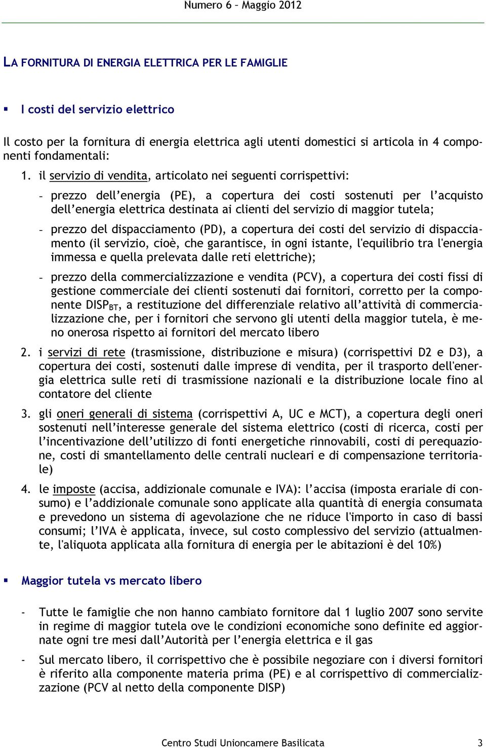 maggior tutela; - prezzo del dispacciamento (PD), a copertura dei costi del servizio di dispacciamento (il servizio, cioè, che garantisce, in ogni istante, l'equilibrio tra l'energia immessa e quella