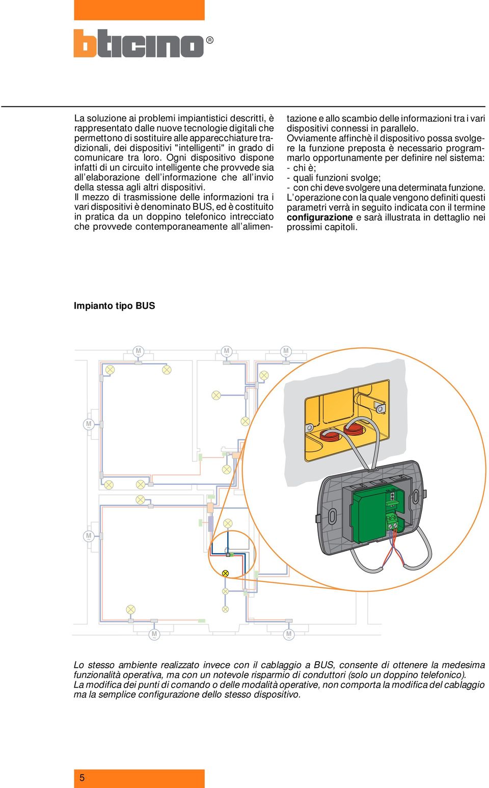 Il mezzo di trasmissione delle informazioni tra i vari dispositivi è denominato BUS, ed è costituito in pratica da un doppino telefonico intrecciato che provvede contemporaneamente all alimentazione