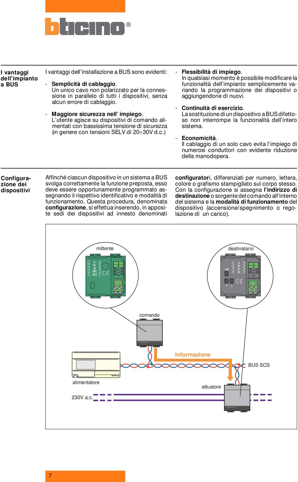 L utente agisce su dispositivi di comando alimentati con bassissima tensione di sicurezza (in genere con tensioni SELV di 0 0V d.c.) - Flessibilità di impiego.