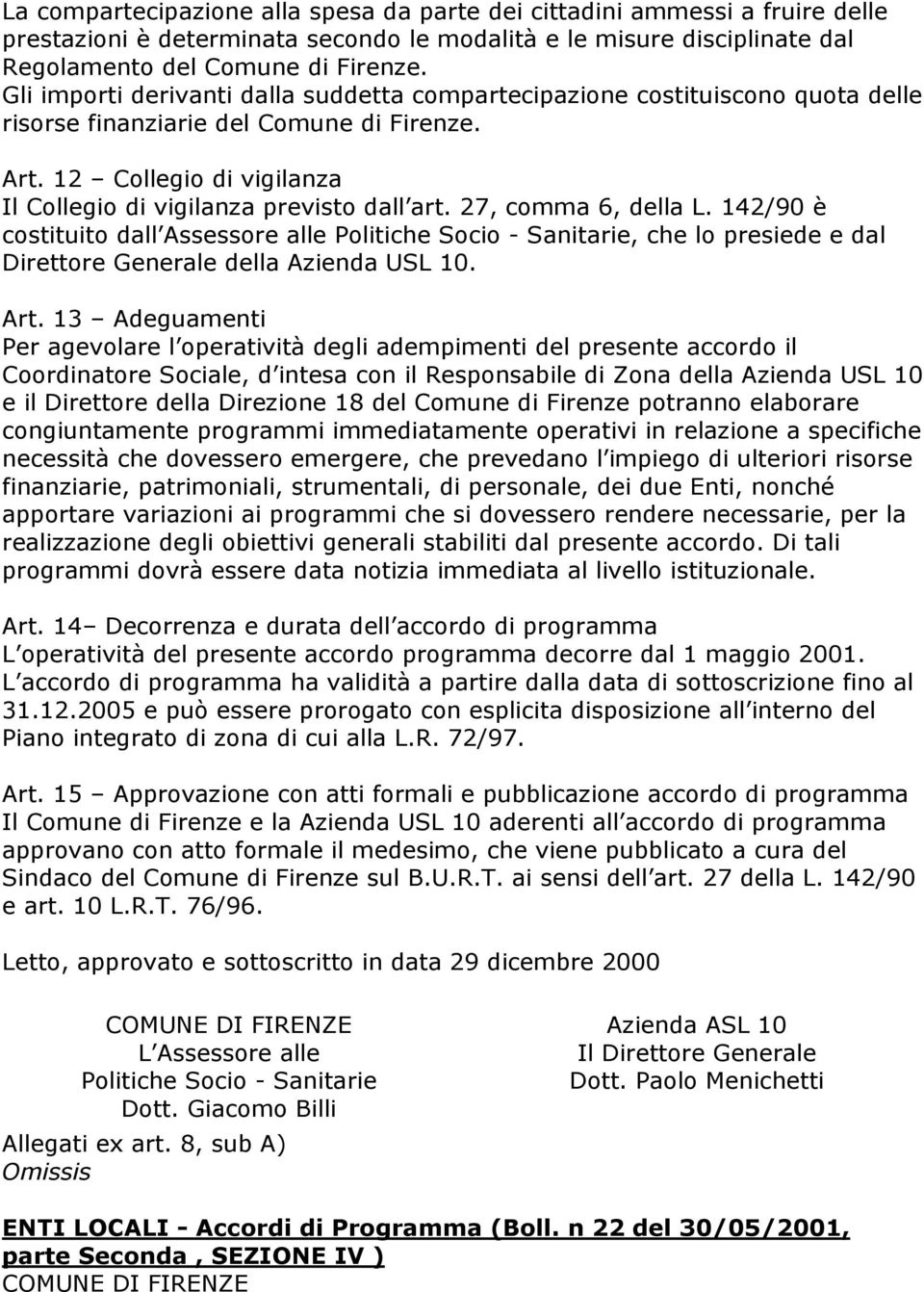 27, comma 6, della L. 142/90 è costituito dall Assessore alle Politiche Socio - Sanitarie, che lo presiede e dal Direttore Generale della Azienda USL 10. Art.