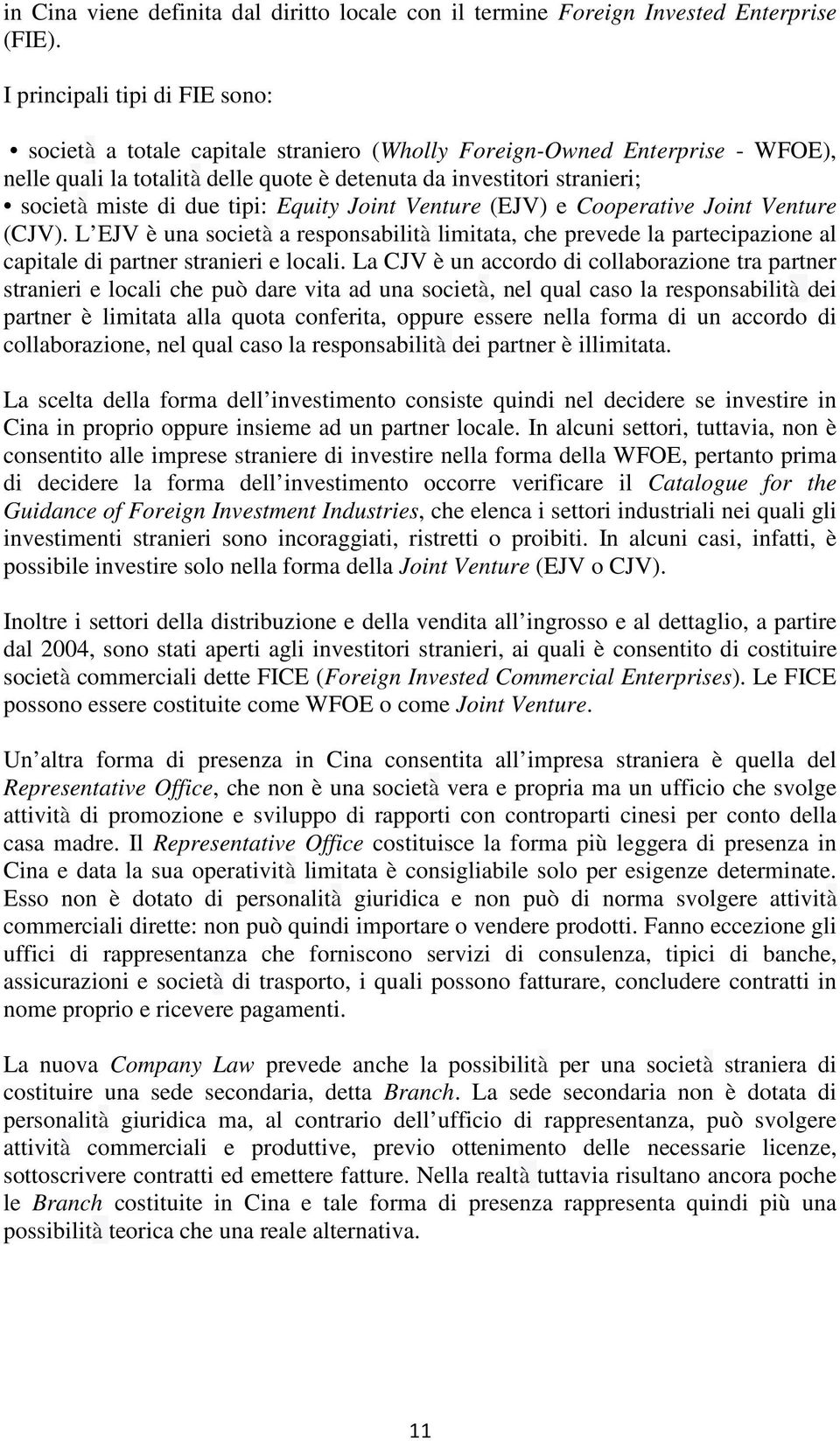 due tipi: Equity Joint Venture (EJV) e Cooperative Joint Venture (CJV). L EJV è una società a responsabilità limitata, che prevede la partecipazione al capitale di partner stranieri e locali.