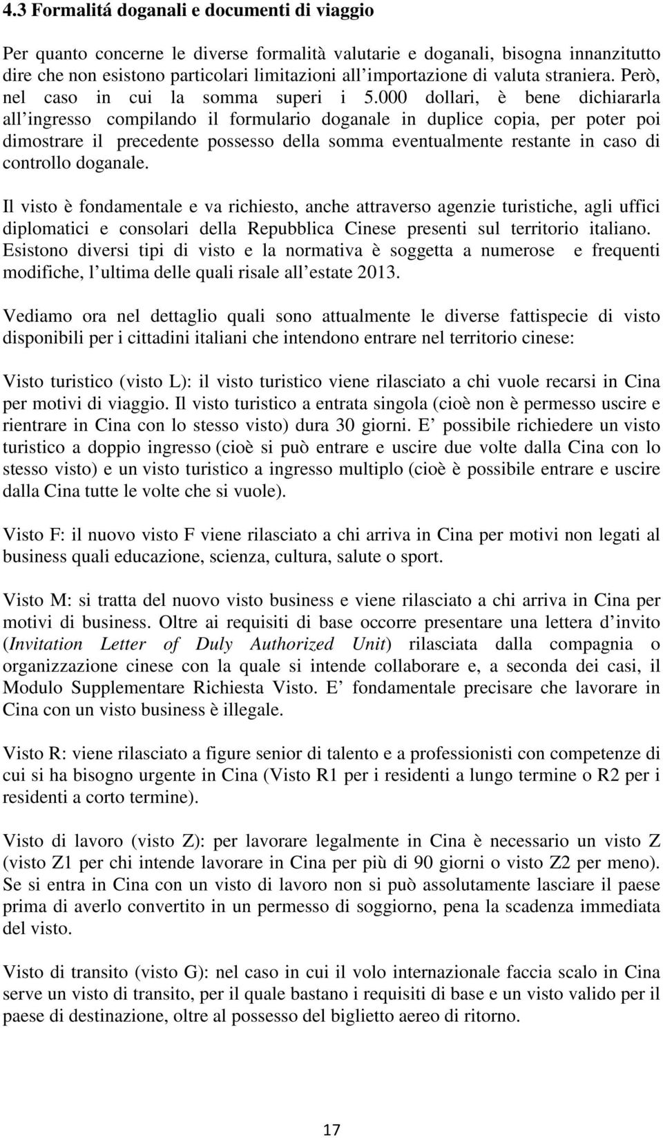 000 dollari, è bene dichiararla all ingresso compilando il formulario doganale in duplice copia, per poter poi dimostrare il precedente possesso della somma eventualmente restante in caso di