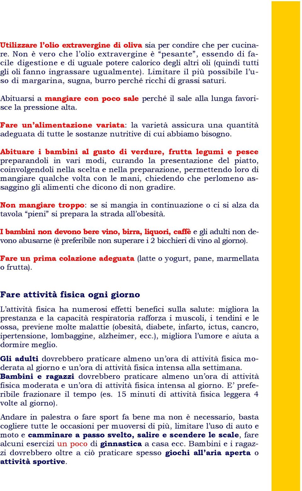 Limitare il più possibile l uso di margarina, sugna, burro perché ricchi di grassi saturi. Abituarsi a mangiare con poco sale perché il sale alla lunga favorisce la pressione alta.